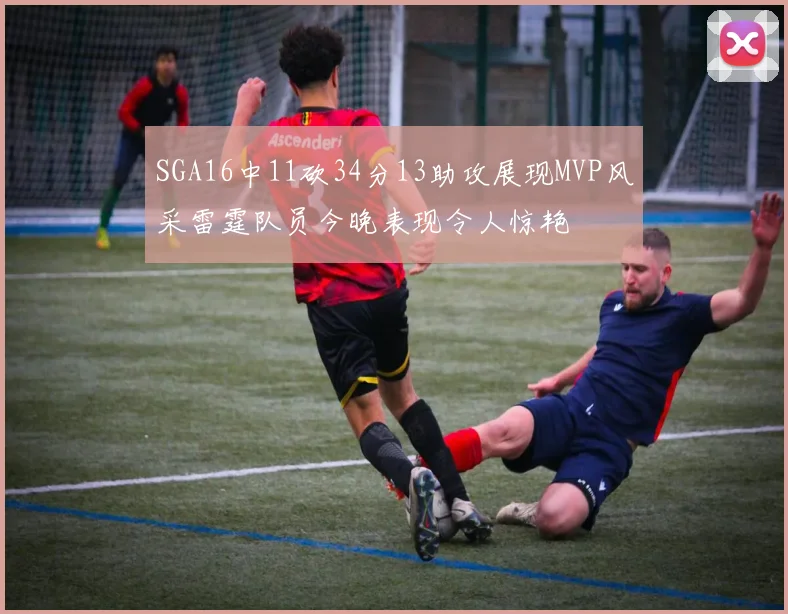 SGA16中11砍34分13助攻展现MVP风采雷霆队员今晚表现令人惊艳