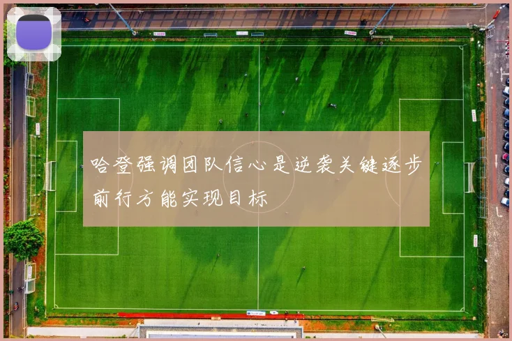 哈登强调团队信心是逆袭关键逐步前行方能实现目标
