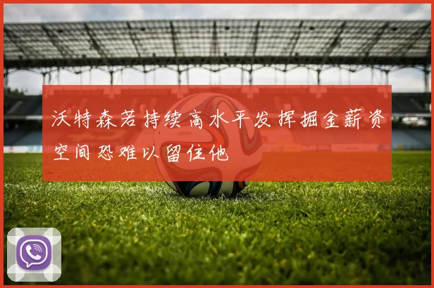 沃特森若持续高水平发挥掘金薪资空间恐难以留住他