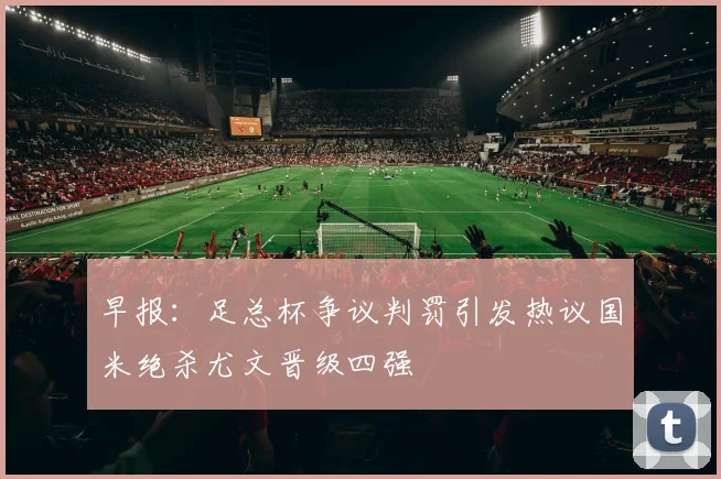 早报：足总杯争议判罚引发热议国米绝杀尤文晋级四强