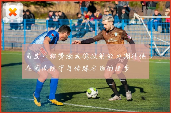 乌度卡称赞谢泼德投射能力期待他在阅读防守与传球方面的进步