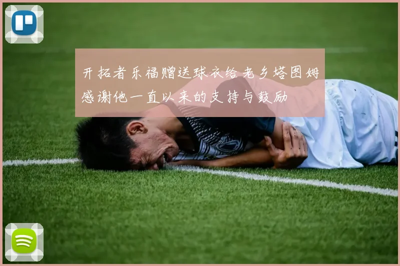 开拓者乐福赠送球衣给老乡塔图姆感谢他一直以来的支持与鼓励