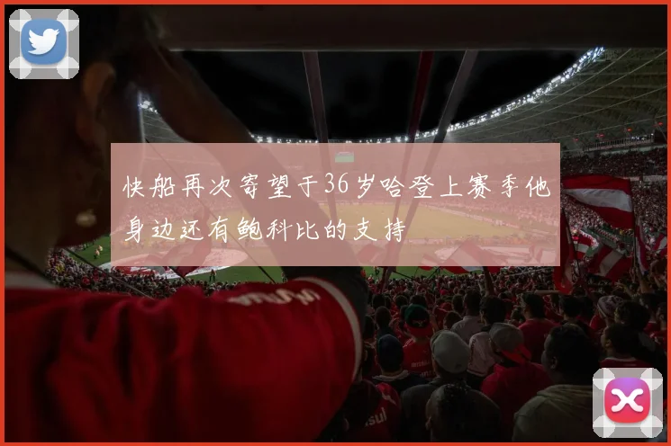 快船再次寄望于36岁哈登上赛季他身边还有鲍科比的支持