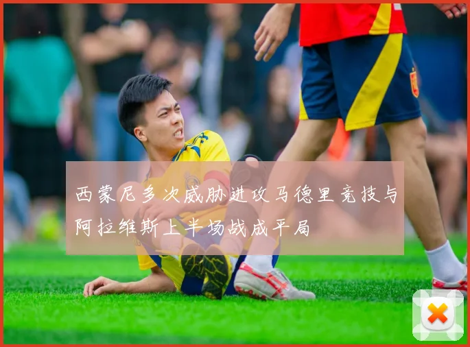 西蒙尼多次威胁进攻马德里竞技与阿拉维斯上半场战成平局