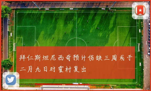 拜仁斯坦尼西奇预计伤缺三周或于二月九日对霍村复出