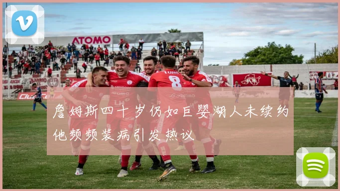 詹姆斯四十岁仍如巨婴湖人未续约他频频装病引发热议