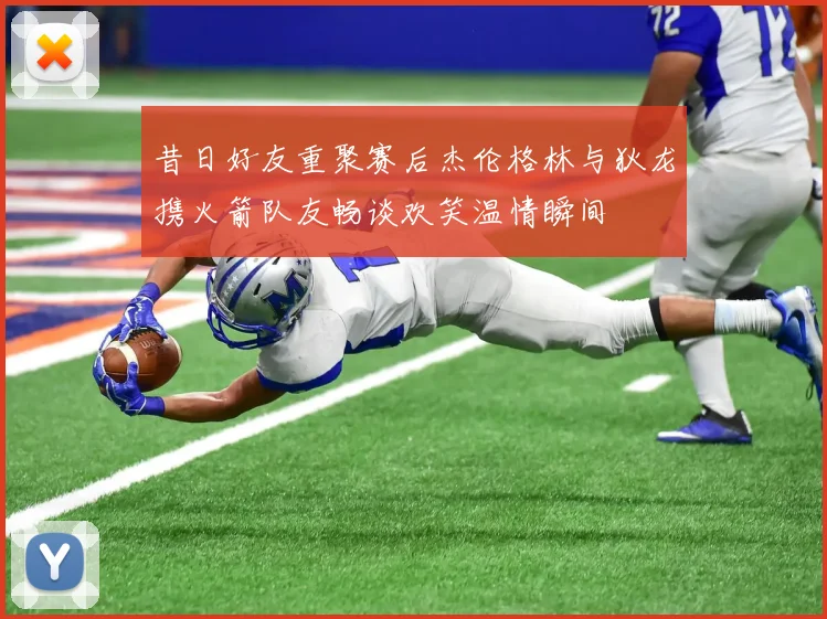 昔日好友重聚赛后杰伦格林与狄龙携火箭队友畅谈欢笑温情瞬间