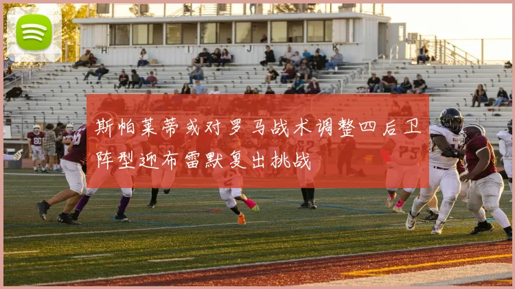 斯帕莱蒂或对罗马战术调整四后卫阵型迎布雷默复出挑战