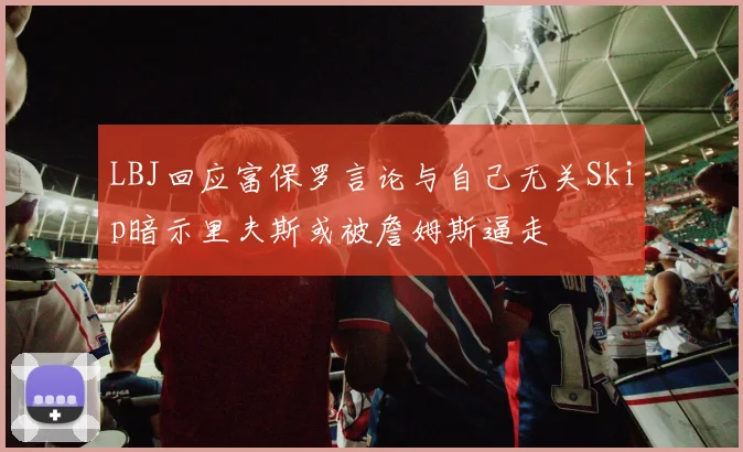 LBJ回应富保罗言论与自己无关Skip暗示里夫斯或被詹姆斯逼走
