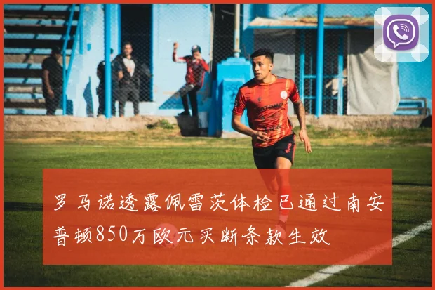 罗马诺透露佩雷茨体检已通过南安普顿850万欧元买断条款生效