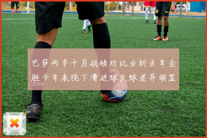 巴萨两季十月战绩对比分析去年全胜今年表现下滑进球失球差异明显