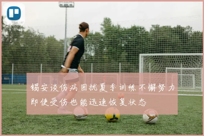 锡安谈伤病困扰夏季训练不懈努力即使受伤也能迅速恢复状态