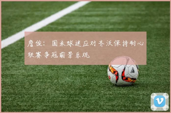 詹俊：国米球迷应对齐沃保持耐心联赛争冠前景乐观