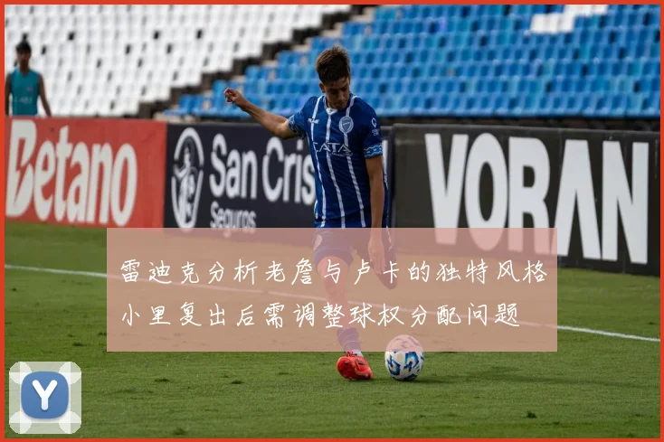雷迪克分析老詹与卢卡的独特风格小里复出后需调整球权分配问题