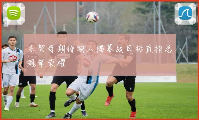 东契奇期待湖人揭幕战目标直指总冠军荣耀
